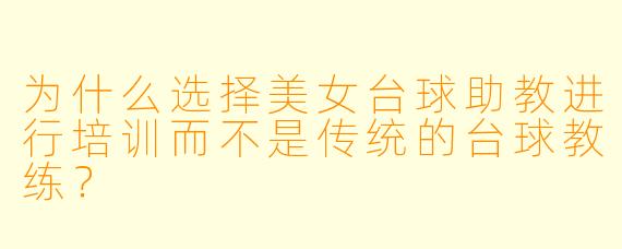 为什么选择美女台球助教进行培训而不是传统的台球教练?