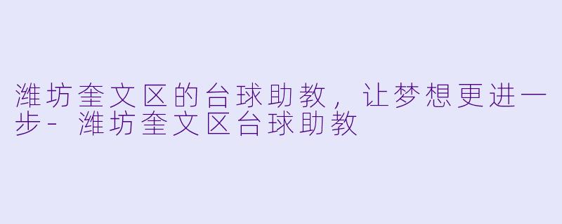 潍坊奎文区的台球助教，让梦想更进一步-潍坊奎文区台球助教