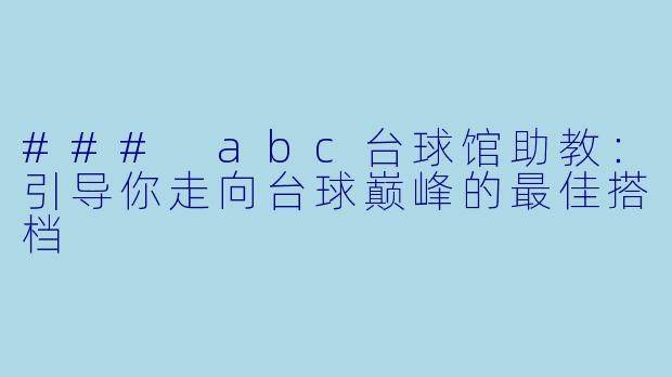### abc台球馆助教：引导你走向台球巅峰的最佳搭档