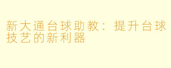 新大通台球助教：提升台球技艺的新利器