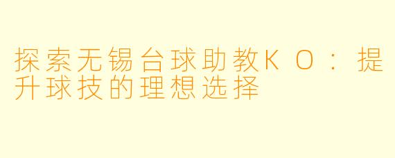 探索无锡台球助教KO：提升球技的理想选择