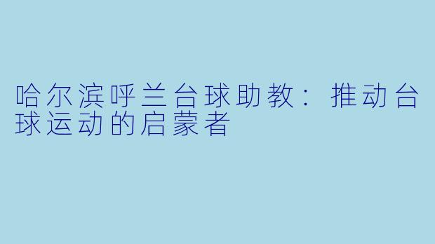 哈尔滨呼兰台球助教：推动台球运动的启蒙者