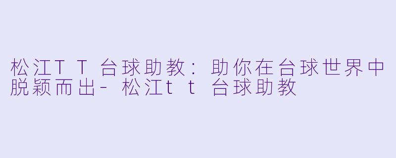 松江TT台球助教：助你在台球世界中脱颖而出-松江tt台球助教