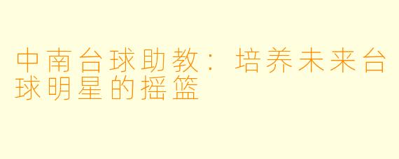 中南台球助教：培养未来台球明星的摇篮