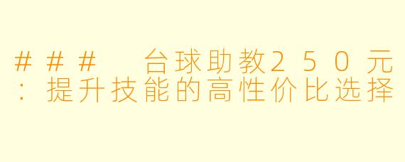 ### 台球助教250元:提升技能的高性价比选择