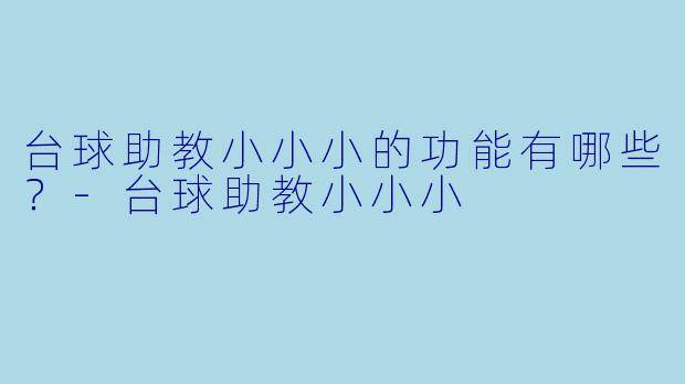 台球助教小小小的功能有哪些？-台球助教小小小