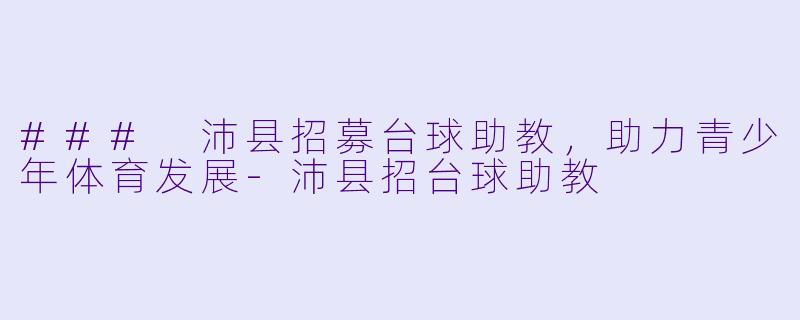 ### 沛县招募台球助教,助力青少年体育发展
