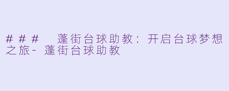 ### 蓬街台球助教：开启台球梦想之旅-蓬街台球助教