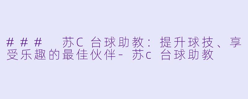 ### 苏C台球助教：提升球技、享受乐趣的最佳伙伴-苏c台球助教