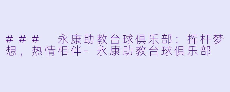 ### 永康助教台球俱乐部：挥杆梦想，热情相伴-永康助教台球俱乐部