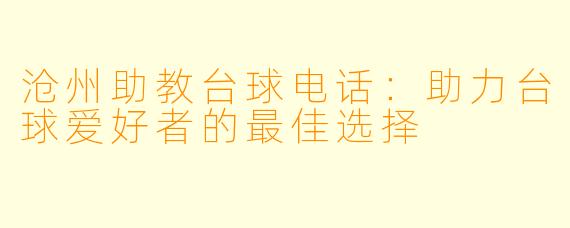沧州助教台球电话：助力台球爱好者的最佳选择