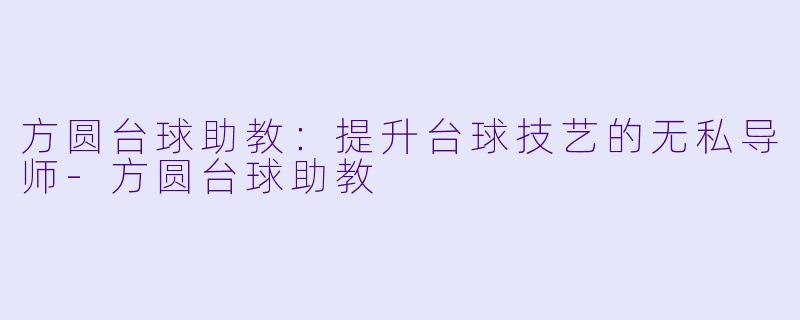 方圆台球助教：提升台球技艺的无私导师-方圆台球助教