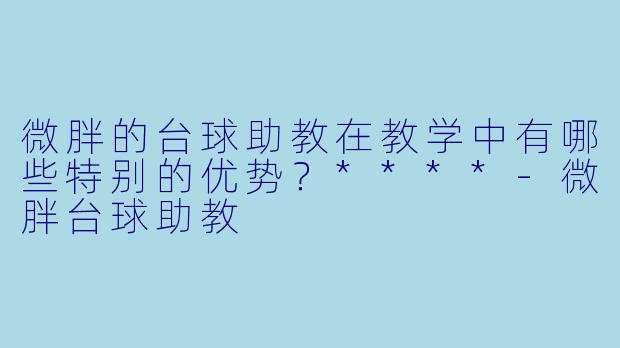 微胖的台球助教在教学中有哪些特别的优势?****