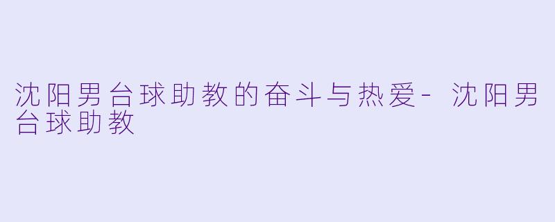 沈阳男台球助教的奋斗与热爱-沈阳男台球助教