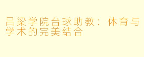 吕梁学院台球助教：体育与学术的完美结合
