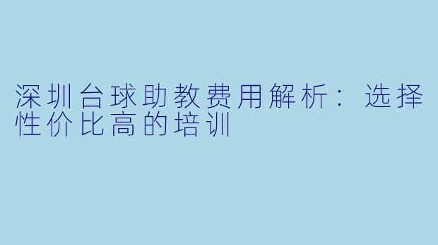 深圳台球助教费用解析：选择性价比高的培训