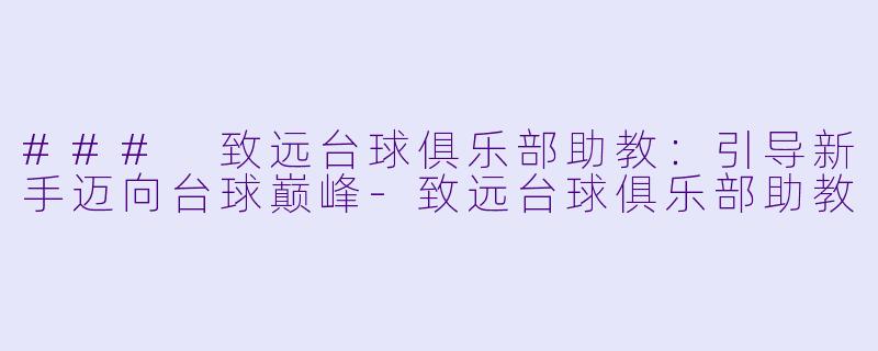 ### 致远台球俱乐部助教：引导新手迈向台球巅峰-致远台球俱乐部助教