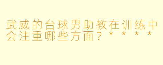 武威的台球男助教在训练中会注重哪些方面？****