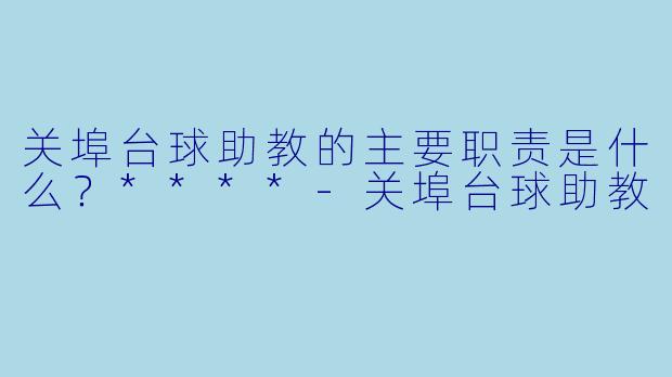 关埠台球助教的主要职责是什么？****