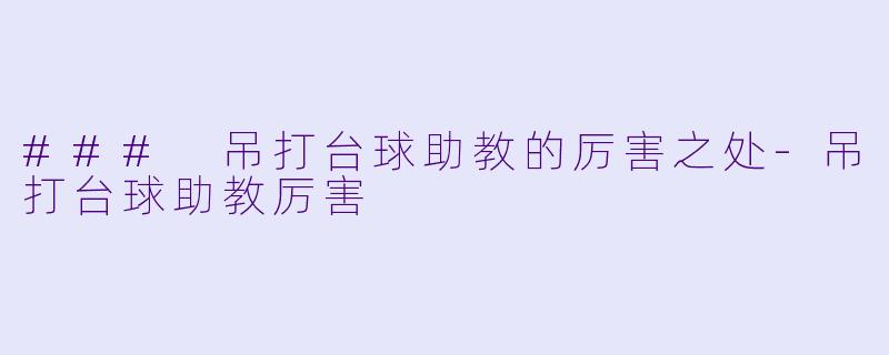 ### 吊打台球助教的厉害之处-吊打台球助教厉害