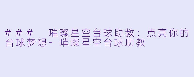 ### 璀璨星空台球助教：点亮你的台球梦想-璀璨星空台球助教