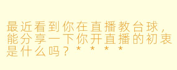 最近看到你在直播教台球,能分享一下你开直播的初衷是什么吗?****
