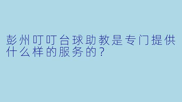 彭州叮叮台球助教是专门提供什么样的服务的？