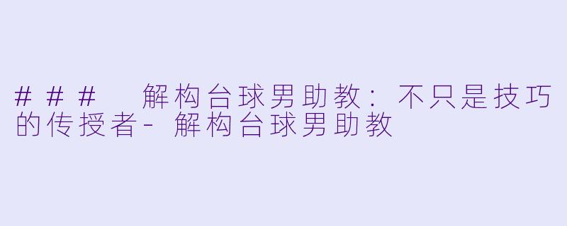 ### 解构台球男助教:不只是技巧的传授者