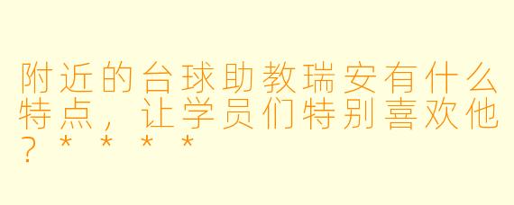 附近的台球助教瑞安有什么特点,让学员们特别喜欢他?****