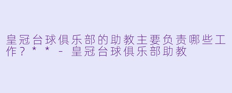 皇冠台球俱乐部的助教主要负责哪些工作?**