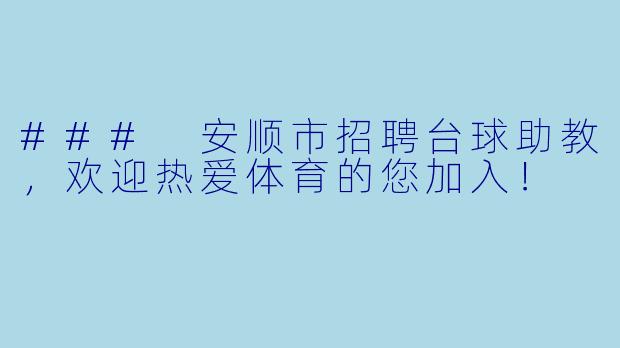 ### 安顺市招聘台球助教,欢迎热爱体育的您加入!
