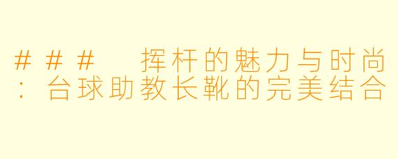 ### 挥杆的魅力与时尚：台球助教长靴的完美结合