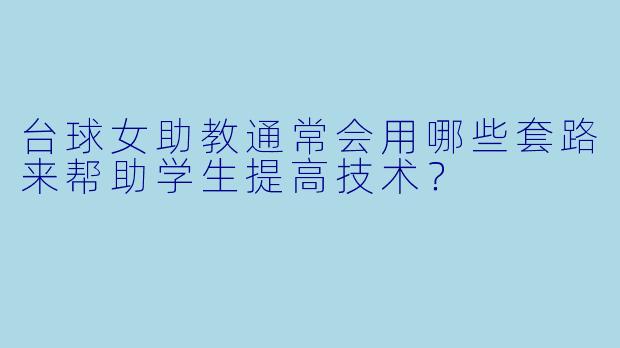 台球女助教通常会用哪些套路来帮助学生提高技术?