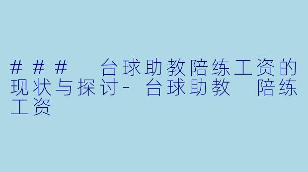 ### 台球助教陪练工资的现状与探讨-台球助教 陪练工资