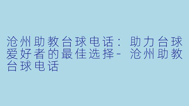 沧州助教台球电话：助力台球爱好者的最佳选择-沧州助教台球电话
