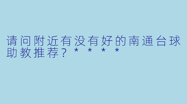 请问附近有没有好的南通台球助教推荐?****