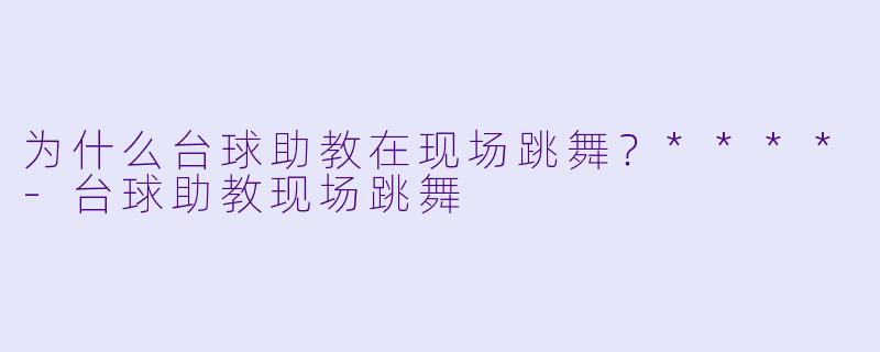 为什么台球助教在现场跳舞？****