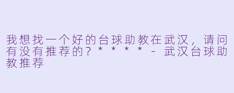 我想找一个好的台球助教在武汉,请问有没有推荐的?****