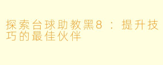 探索台球助教黑8：提升技巧的最佳伙伴