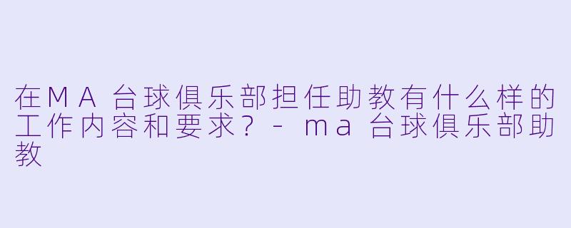 在MA台球俱乐部担任助教有什么样的工作内容和要求？