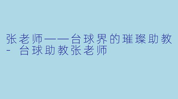 张老师——台球界的璀璨助教-台球助教张老师