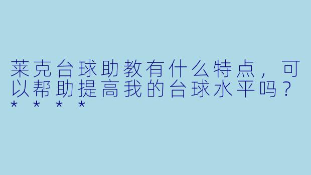 莱克台球助教有什么特点,可以帮助提高我的台球水平吗?****