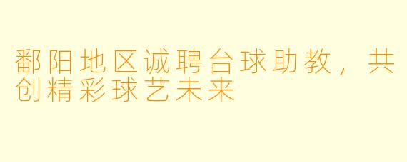 鄱阳地区诚聘台球助教,共创精彩球艺未来