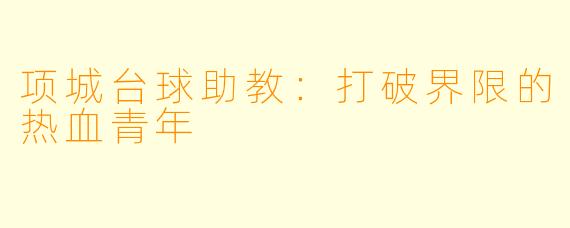 项城台球助教：打破界限的热血青年