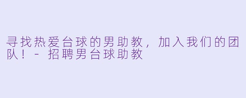 寻找热爱台球的男助教，加入我们的团队！-招聘男台球助教
