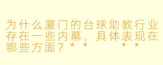 为什么厦门的台球助教行业存在一些内幕,具体表现在哪些方面?** **