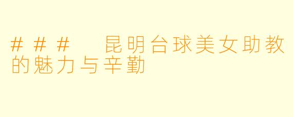 ### 昆明台球美女助教的魅力与辛勤