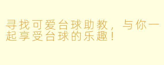 寻找可爱台球助教，与你一起享受台球的乐趣！