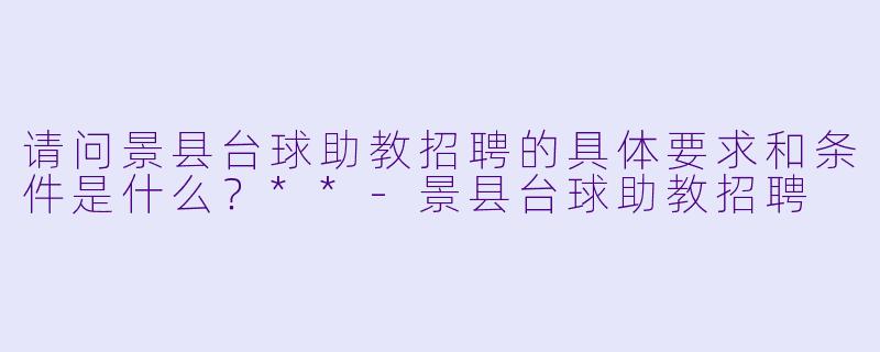 请问景县台球助教招聘的具体要求和条件是什么?**