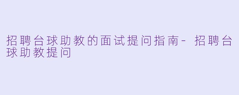 招聘台球助教的面试提问指南-招聘台球助教提问